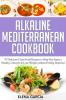 Alkaline Mediterranean Cookbook: 47 Delicious Clean Food Recipes to Help You Enjoy a Healthy Lifestyle and Lose Weight without Feeling Deprived: 1 (Alkaline Mediterranean Healthy Eating)