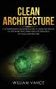 Clean Architecture: A Comprehensive Beginners Guide to Learn the Realms of Software Structures Using the Principles of Clean Architecture: 1