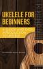 Ukelele for Beginners: A Quick and Easy Introduction to Ukelele: 1