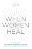 When Women Heal: An Anthology Of The Magical Ripple Effect Of Success When Women Heal