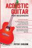 Acoustic Guitar for Beginners: 3 Books in 1-Beginner's Guide to Learn the Realms of Acoustic Guitar+Learn to Play Acoustic Guitar and Read Music+Advanced Guide for Playing Songs and Recording Guitar