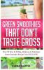 Green Smoothies That Don't Taste Gross: Over 50 Sexy & Filling Delicious & Nutritious Green Smoothie Recipes You Will LOVE!: 1 (Green Smoothies Low Sugar Alkaline Keto)