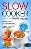 Slow Cooker - 100% VEGAN! - Irresistibly Good & Super Easy Slow Cooker Recipes to Save Your Time & Get Healthy