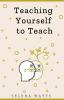 Teaching Yourself to Teach: A Comprehensive Guide to the Fundamental and Practical Information You Need to Succeed as a Teacher Today: 1 (Teaching Today)