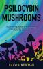 Psilocybin Mushrooms: The Ultimate Step-by-Step Guide to Cultivation and Safe Use of Psychedelic Mushrooms. Learn How to Grow Magic Mushrooms Enjoy Their Benefits and Manage Their Side-Effects