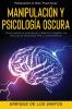 Manipulación y Psicología Oscura (Manipulation & Dark Psychology): Cómo Analizar a las Personas y Detectar el Engaño con Técnicas de Persuasión PNL y Control Mental