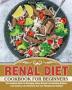 Renal Diet Cookbook for Beginners: The Complete Guide to Managing Kidney Disease and Avoiding Dialysis. (Low Sodium Low Potassium And Low Phosphorous Recipes)