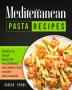 Mediterranean Pasta Recipes: Quick and Easy Mouth Watering Recipes for Every Occassion