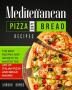 Mediterranean Pizza and Bread Recipes: The Best Recipes and Secrets To Master The Art Of Italian Pizza and Bread Making