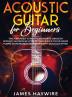 Acoustic Guitar for Beginners: Teach Yourself to Play Your Favorite Songs on Acoustic Guitar in as Little as 7 Days Even If You've Never Played An ... Play Your Favorite Songs on Acoustic Guitar