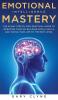 Emotional Intelligence Mastery: The 30 Day Step by Step Practical Guide to Improving your EQ Building Social Skills and Taking your Life to The Next Level