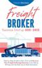 Freight Broker Business Startup 2021-2022: Step-by-Step Guide to Start Grow and Run Your Own Freight Brokerage Company In As Little As 30 Days with the Most Up-to-Date Information