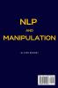 NLP and Manipulation: The simple guide to use NLP techniques and manipulation.