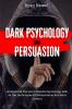 Dark Psychology and Persuasion: Understand The World Of Dark Psychology With All The Techniques Of Manipulation And Mind Control