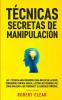 Técnicas Secretas de Manipulación: Las 7 técnicas más poderosas para influir en la gente persuasión control mental lectura de personas PNL. Cómo analizar a las personas y el lenguaje corporal.