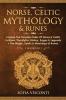 Norse Celtic Mythology & Runes: Explore The Timeless Tales Of Norse & Celtic Folklore The Myths History Sagas & Legends + The Magic Spells & Meanings of Runes: (3 books in 1)