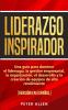 Liderazgo Inspirador: Una guía para dominar el liderazgo la gestión empresarial la organización el desarrollo y la creación de equipos de alto rendimiento: (versión en español) (Spanish Edition)