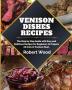 Venison Dishes Recipes: The Step by Step Guide with Easy and Delicious Recipes for Beginners to Prepare All Cuts of Venison Meat.