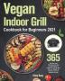 Vegan Indoor Grill Cookbook for Beginners 2021: 365-Day New Tasty Plant-Based Recipes for Mouthwatering Vegetarian Grilling Help You Lose Weight Be Healthier and Feel Better Every Day