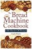 The Bread Machine Cookbook: +100 Hands-Off Recipes for Perfect Homemade Bread Unlock the Full Potential Of Your Bread Machine.