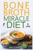 Bone Broth Miracle Diet: Essential Recipes to Protect Your Joints Heal the Gut and Promote Weight Loss.