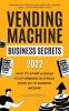 Vending Machine Business Secrets: How to Start & Scale Your Vending Business From $0 to Passive Income - Comprehensive Guide with Case Studies Best Machines to Buy Location Negotiation & More!