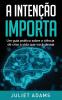 A Intencao Importa: A ciencia de criar a vida que voce deseja