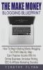 The Make Money Blogging Blueprint: How To Begin Making Money Blogging For Profit Step By Step - Earn Passive Income With An Online Business (Includes Writing SEO & Affiliate Marketing Secrets)