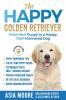 The Happy Golden Retriever: Raise Your Puppy to a Happy Well-Mannered Dog