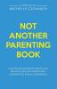 Not Another Parenting Book: How to Challenge the Status Quo Break Cycles and Parent with Connection Calm and Confidence