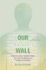 Our Invisible Wall: Improve Your Relationships By Understanding Our Hidden Emotions