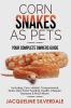 Corn Snakes as Pets - Your Complete Owners Guide: Including: Care Habitat Temperament Tanks Diet Food Feeding Health Lifespan Diseases and Much More!