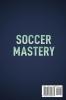 Soccer Mastery: The little things that make a big difference: Habits Secrets and Strategies that will escalate your game to the next level