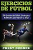 Ejercicios de fútbol: 100 Ejercicios de Fútbol Estrategias y Habilidades para Mejorar su Juego