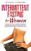 Intermittent Fasting for Women: 7 Simple Steps to Understanding & Mastering the Art of Intermittent Fasting for Women in Every Day Life!