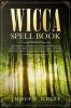 Wicca Spell Book: Discover Spells for Healing Wellbeing Abundance Wealth Prosperity Love and Relationships. A New and Improved Version of The First Book Wicca for Beginners.