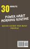 POWER HABIT MORNING ROUTINE - The 30 Minute Quick Guide for Busy People: The 7 Steps You Can Take Now That Will Transform Your Fitness Increase Your ... and Improve Your Productivity Each Day: 1