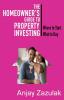 The Homeowner's Guide To Property Investing: Where to Start What to Buy