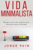 Vida Minimalista: Simplifique su vida reduzca el estrés y aumente su felicidad a través del minimalismo