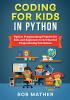 Coding for Kids in Python: Python Programming Projects for Kids and Beginners to Get Started Programming Fun Games