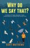 Why Do We Say That? 101 Idioms Phrases Sayings & Facts! A Brief History On Where They Come From!