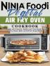 Ninja Foodi Digital Air Fry Oven Cookbook: Great Guide with Flavorful Healthy and Time-Saved Recipes to Fry Roast Bake and Grill for Crispy Meals