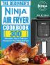 The Beginner's Ninja Air Fryer Cookbook: 300 Affordable Easy & Delicious Recipes for Your Ninja Air Fryer