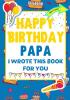 Happy Birthday Papa - I Wrote This Book For You: The Perfect Birthday Gift For Kids to Create Their Very Own Book For Papa