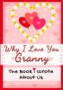 Why I Love You Granny: The Book I Wrote About Us Perfect for Kids Valentine's Day Gift Birthdays Christmas Anniversaries Mother's Day or just to say I Love You.