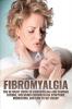 Fibromyalgia: The Ultimate Guide to Fibromyalgia and Chronic Fatigue Including Fibromyalgia Symptoms Medication and How to Get Relief!