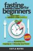 Fasting for Beginners: The Easy Way to Fast for Weight Loss (Safely) And Begin Burning Fat Toning Up & Healing Your Body (And SMASH Food Cravings)