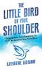 The Little Bird On Your Shoulder: Tapping into your intuition to get the answers you need fast