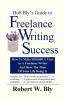 Bob Bly's Guide to Freelance Writing Success: How to make $100000 A Year As A Freelance Writer And Have The Time Of Your Life Doing It