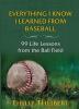 Everything I Know I Learned from Baseball: 99 Life Lessons from the Ball Field